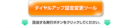 ダイヤルアップ設定変更ツール／該当するボタンをクリックしてください