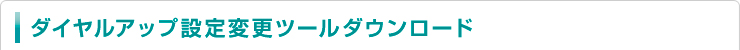 ダイヤルアップ設定変更ツールダウンロード 