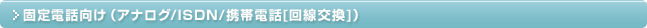 固定電話向け（アナログ/ISDN/携帯電話[回線交換]）