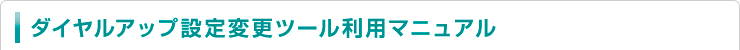 ダイヤルアップ設定変更ツール利用マニュアル