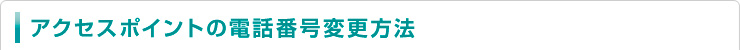 アクセスポイントの電話番号変更方法