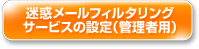 迷惑メールフィルタリングサービスの設定（管理者用）