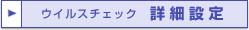 ウイスルチェック詳細設定へ