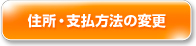 住所・支払方法の変更