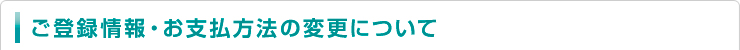 ご登録情報・お支払方法の変更について